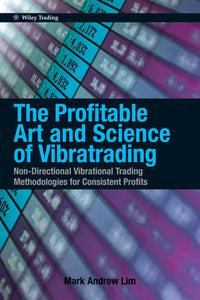 The Profitable Art and Science of Vibratrading : Non-Directional Vibrational Trading Methodologies for Consistent Profits BY Mark Andrew Lim