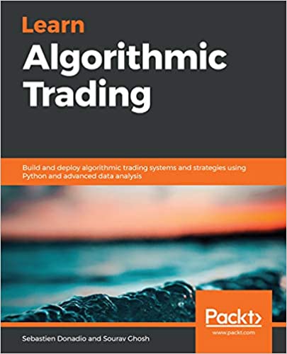 Learn Algorithmic Trading: Build and deploy algorithmic trading systems and strategies using Python and advanced data analysis BY Sebastien Donadio, Sourav Ghosh