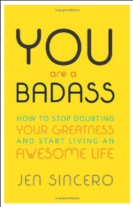 You Are a Badass: How to Stop Doubting Your Greatness and Start Living an Awesome Life Jen Sincero
