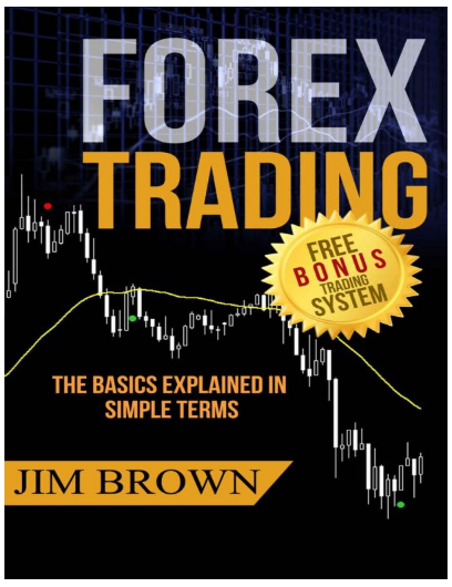 FOREX TRADING: The Basics Explained in Simple Terms by Jim Brown