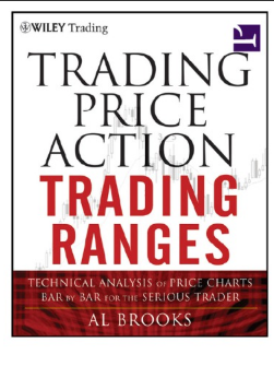Trading Price Action Trading Ranges: Technical Analysis of Price Charts Bar by Bar for the Serious Trader Al Brooks