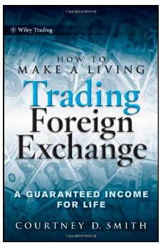 How to Make a Living Trading Foreign Exchange: A Guaranteed Income for Life BY Courtney Smith