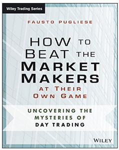 How to Beat the Market Makers at Their Own Game: Uncovering the Mysteries of Day Trading BY Fausto Pugliese