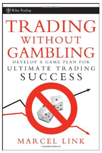 Trading Without Gambling: Develop a Game Plan for Ultimate Trading Success BY Marcel Link
