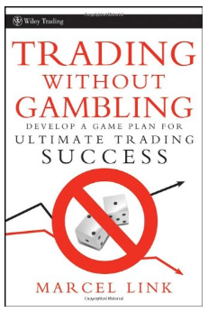 Trading Without Gambling: Develop a Game Plan for Ultimate Trading Success BY Marcel Link