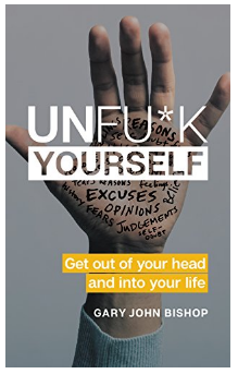 Unfu*k Yourself: Get Out of Your Head and into Your Life BY  Gary John Bishop