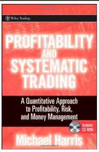 Profitability and Systematic Trading: A Quantitative Approach to Profitability, Risk, and Money Management Michael Harris