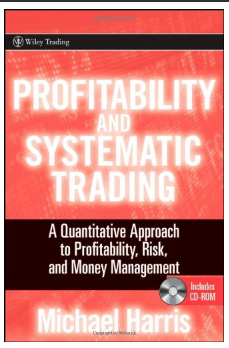 Profitability and Systematic Trading: A Quantitative Approach to Profitability, Risk, and Money Management Michael Harris