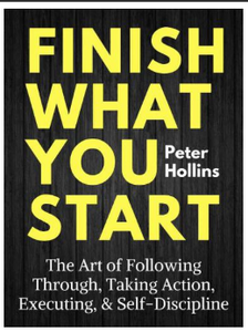 Finish What You Start: The Art of Following Through, Taking Action, Executing, & Self-Discipline BY Peter Hollins