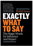 Exactly What to Say: The Magic Words for Influence and Impact BY Phil M Jones