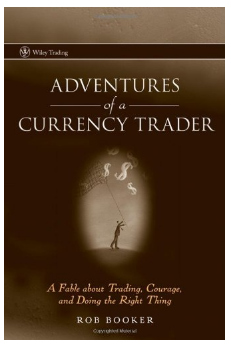 Adventures of a Currency Trader: A Fable about Trading, Courage, and Doing the Right Thing BY Rob Booker