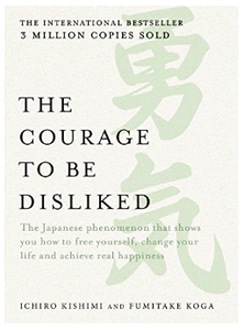 The Courage to be Disliked: How to Change Your Life and Achieve Real Happiness BY  Ichiro Kishimi, Fumitake Koga