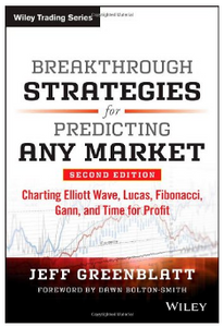 Breakthrough Strategies for Predicting Any Market: Charting Elliott Wave, Lucas, Fibonacci, Gann, and Time for Profit, Second Edition BY Jeff Greenblatt(auth.)